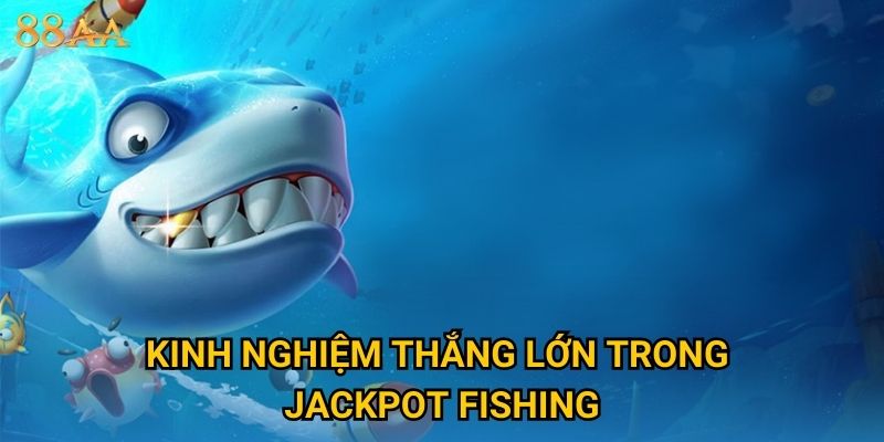 Kinh nghiệm thắng lớn trong Jackpot Fishing